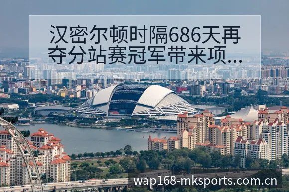 汉密尔顿时隔686天再夺分站赛冠军带来项目格局新变化 - mk体育