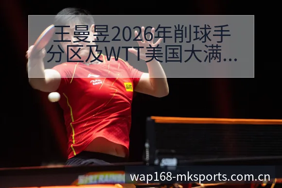 王曼昱2026年削球手分区及WTT美国大满贯赛程风险观察 - mk体育